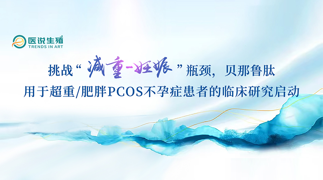 挑战“减重-妊娠”瓶颈，贝那鲁肽用于超重/肥胖PCOS不孕症患者的临床研究启动